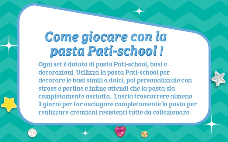 Come giocare con la pasta Pati-school! Ogni set è dotato di pasta Pati-school, basi e decorazioni. Utilizza la pasta Pati-school per decorare le basi simili a dolci, poi personalizzale con strass e perline e infine attendi che la pasta sia completamente asciutta.  Lascia trascorrere almeno 3 giorni per far asciugare completamente la pasta per realizzare creazioni resistenti tutte da collezionare.